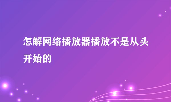 怎解网络播放器播放不是从头开始的