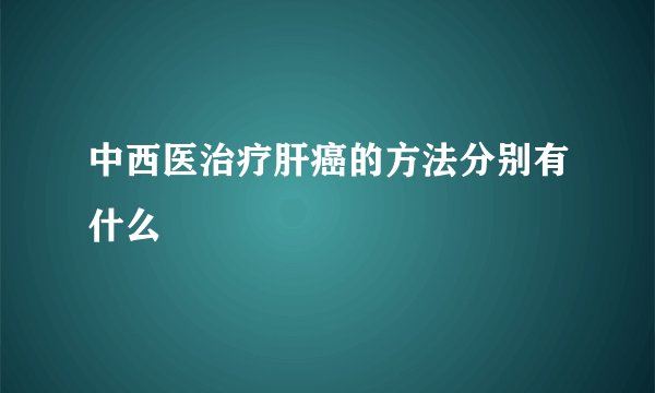 中西医治疗肝癌的方法分别有什么