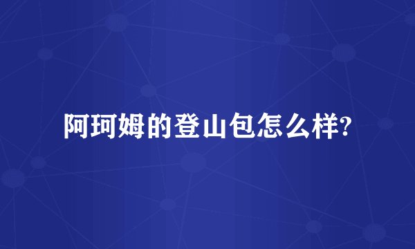 阿珂姆的登山包怎么样?