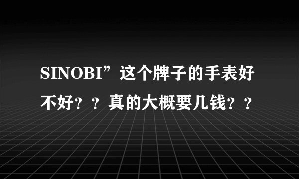SINOBI”这个牌子的手表好不好？？真的大概要几钱？？