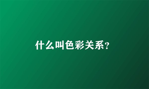 什么叫色彩关系？