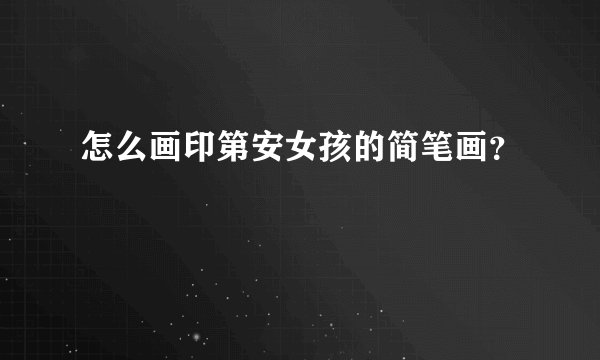 怎么画印第安女孩的简笔画？