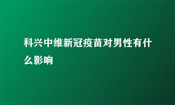 科兴中维新冠疫苗对男性有什么影响