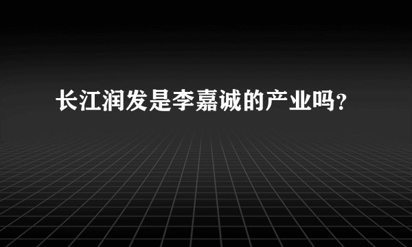 长江润发是李嘉诚的产业吗？