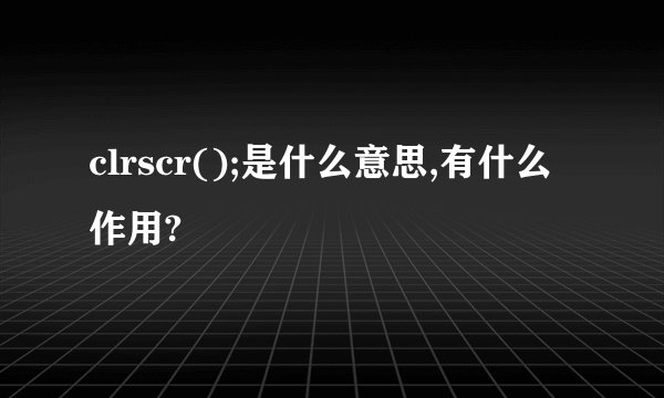 clrscr();是什么意思,有什么作用?