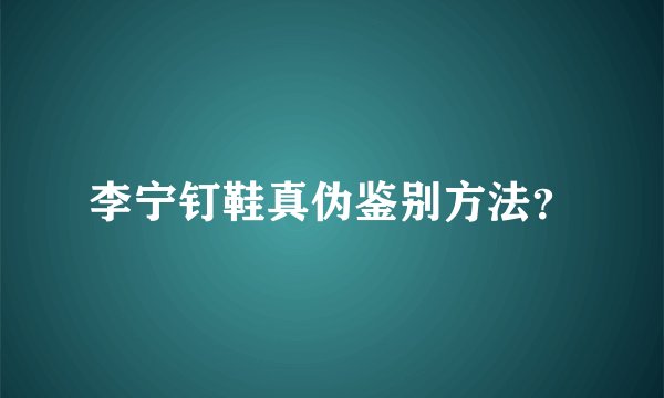 李宁钉鞋真伪鉴别方法？