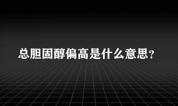 总胆固醇偏高是什么意思？