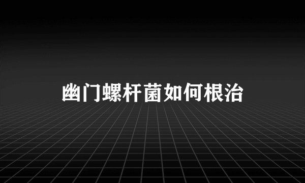 幽门螺杆菌如何根治