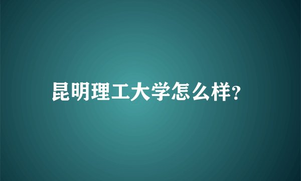昆明理工大学怎么样？