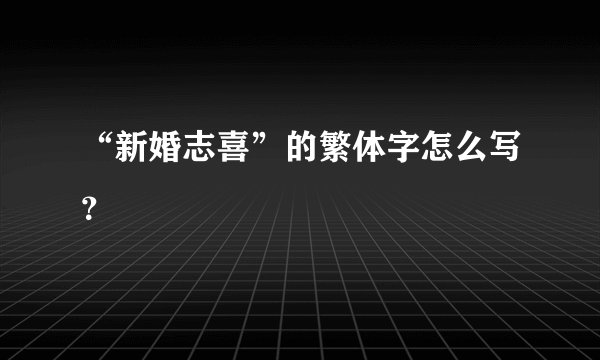 “新婚志喜”的繁体字怎么写？