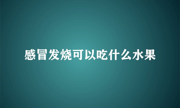 感冒发烧可以吃什么水果