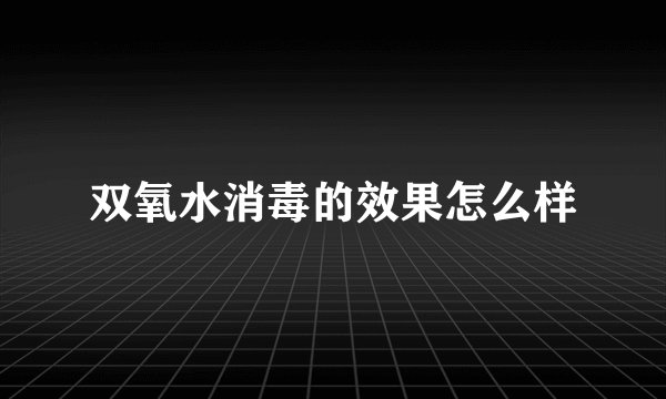 双氧水消毒的效果怎么样