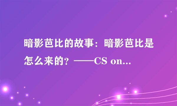 暗影芭比的故事：暗影芭比是怎么来的？——CS online