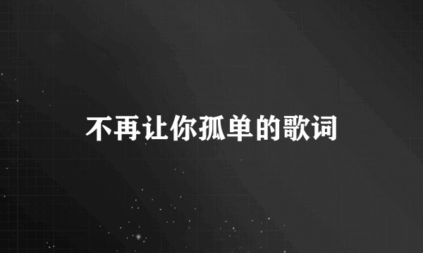 不再让你孤单的歌词