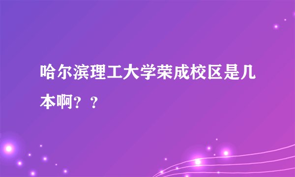 哈尔滨理工大学荣成校区是几本啊？？