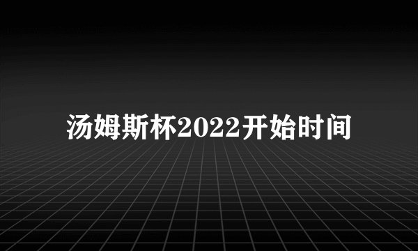 汤姆斯杯2022开始时间