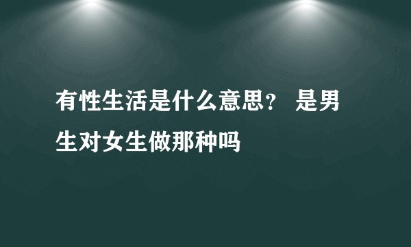 有性生活是什么意思？ 是男生对女生做那种吗