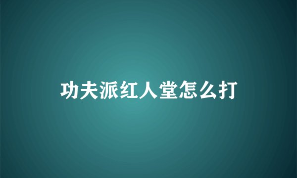 功夫派红人堂怎么打
