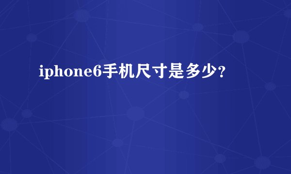 iphone6手机尺寸是多少？