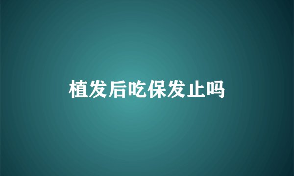 植发后吃保发止吗