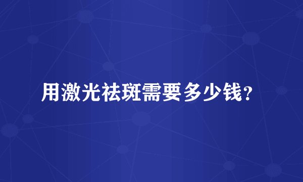 用激光祛斑需要多少钱？