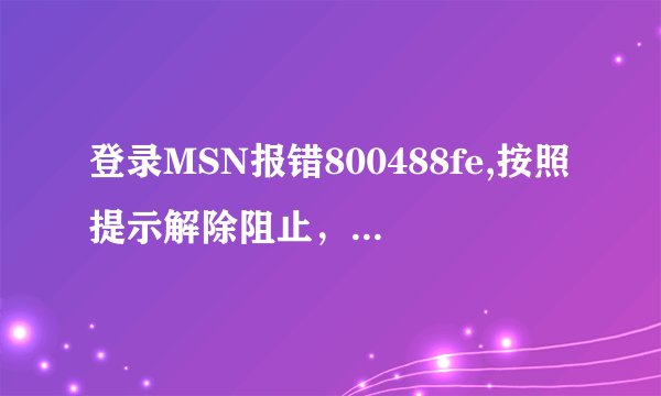 登录MSN报错800488fe,按照提示解除阻止，接收代码的邮箱（唯一选项）已不可用，请问还有其他方式接收代码吗