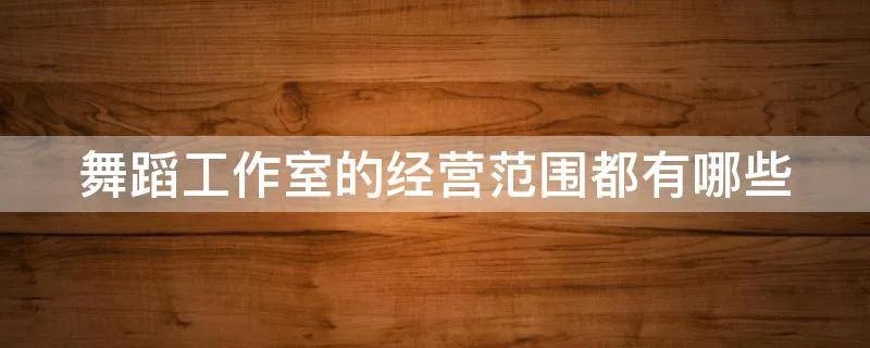 舞蹈工作室的经营范围都有哪些