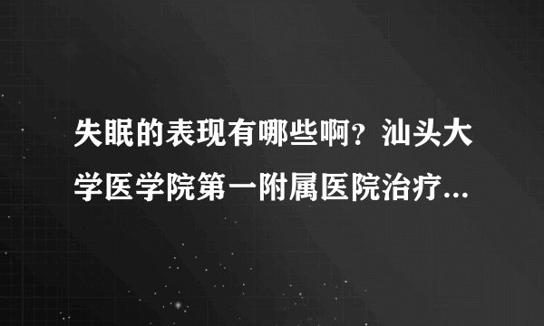 失眠的表现有哪些啊？汕头大学医学院第一附属医院治疗方法如何啊？效果好不啊？