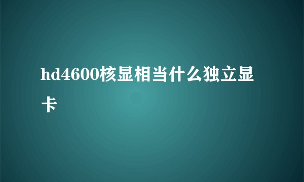 hd4600核显相当什么独立显卡