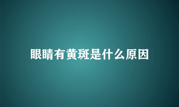 眼睛有黄斑是什么原因