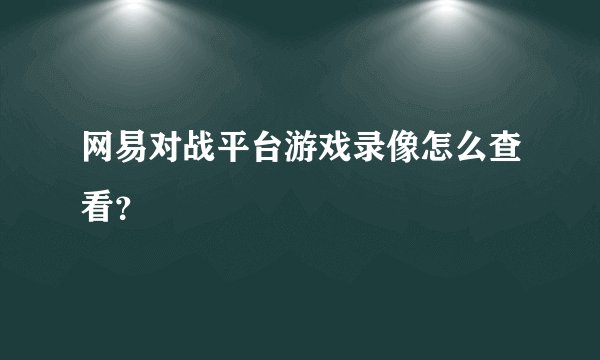 网易对战平台游戏录像怎么查看？