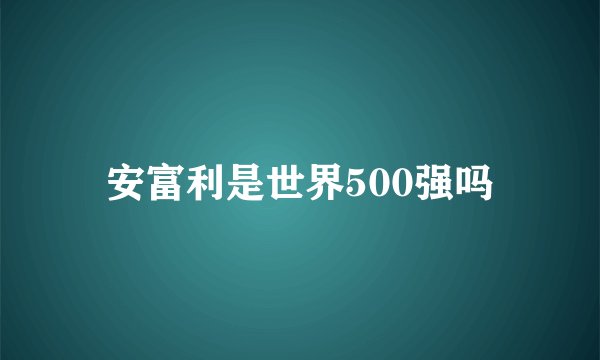 安富利是世界500强吗