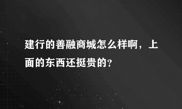 建行的善融商城怎么样啊，上面的东西还挺贵的？