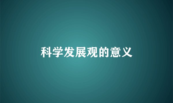 科学发展观的意义