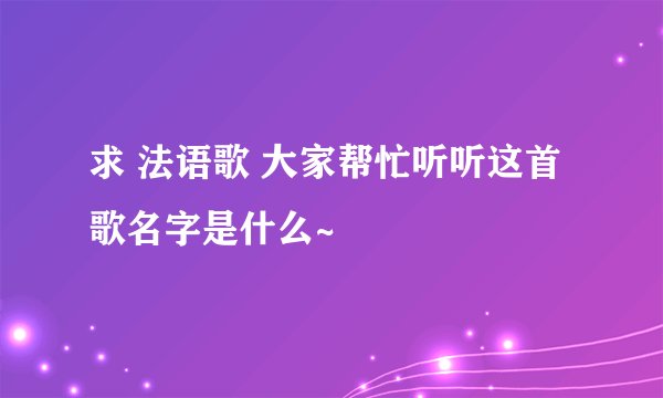 求 法语歌 大家帮忙听听这首歌名字是什么~
