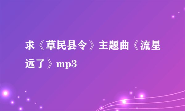 求《草民县令》主题曲《流星远了》mp3