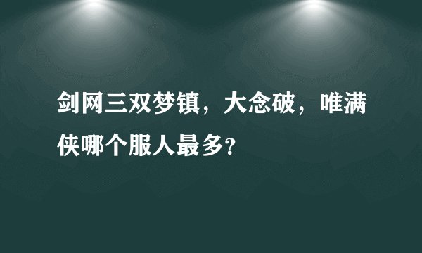 剑网三双梦镇，大念破，唯满侠哪个服人最多？