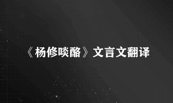 《杨修啖酪》文言文翻译