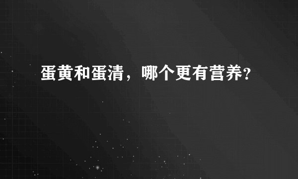 蛋黄和蛋清，哪个更有营养？