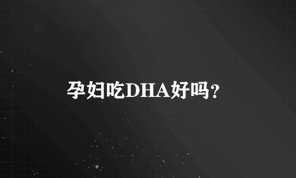 孕妇吃DHA好吗？