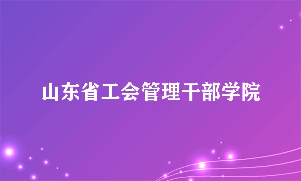 山东省工会管理干部学院