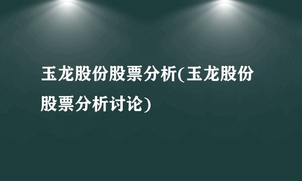 玉龙股份股票分析(玉龙股份股票分析讨论)