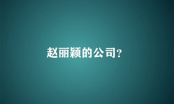 赵丽颖的公司？