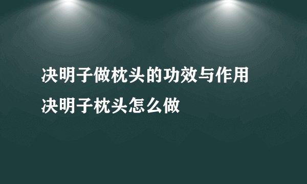 决明子做枕头的功效与作用 决明子枕头怎么做