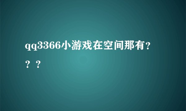 qq3366小游戏在空间那有？？？