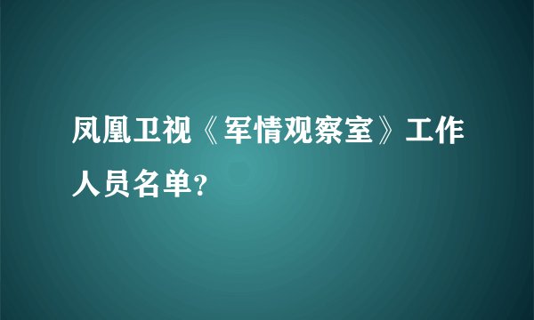 凤凰卫视《军情观察室》工作人员名单？