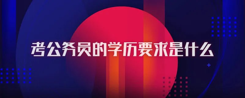 考公务员的学历要求是什么