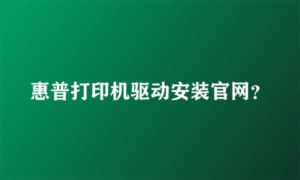 惠普打印机驱动安装官网？