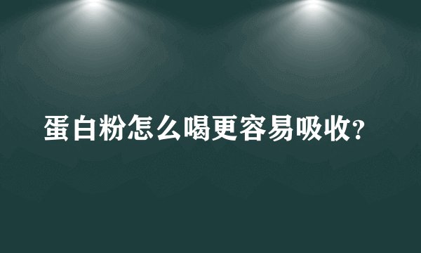 蛋白粉怎么喝更容易吸收？