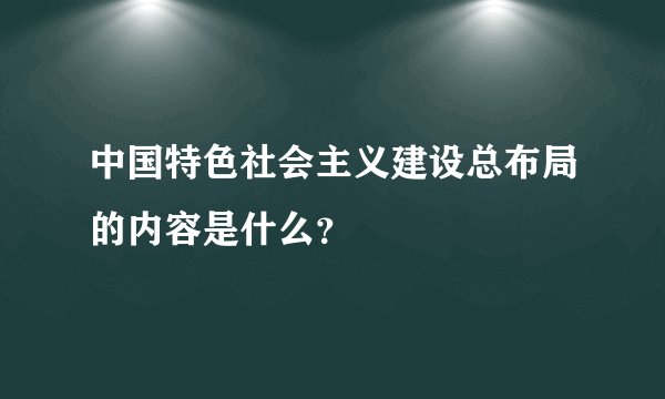 中国特色社会主义建设总布局的内容是什么？
